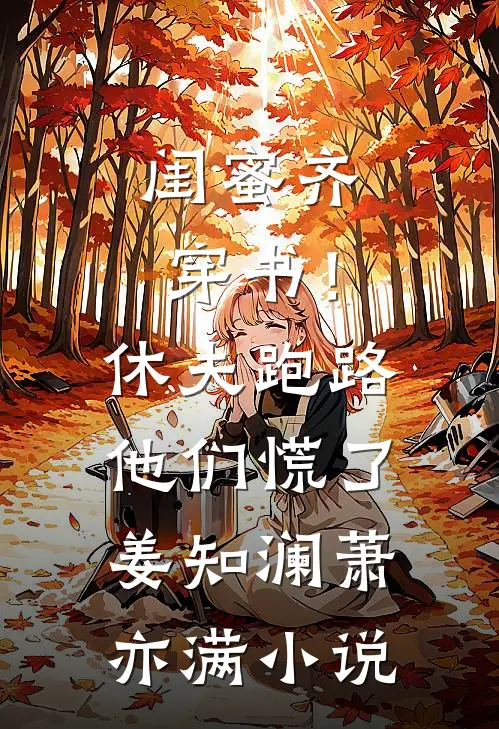 闺蜜齐穿书！休夫跑路，他们慌了姜知澜萧亦满小说