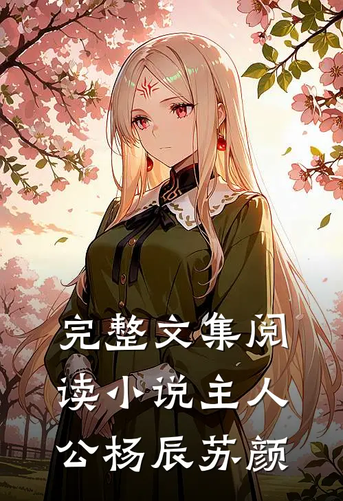 完整文集阅读小说主人公杨辰苏颜
