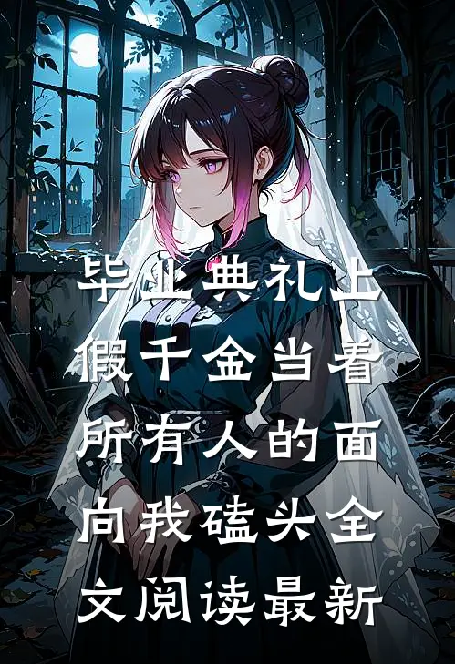 毕业典礼上，假千金当着所有人的面向我磕头全文阅读最新
