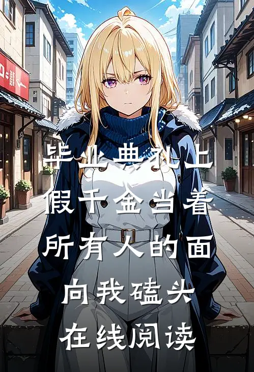 毕业典礼上，假千金当着所有人的面向我磕头在线阅读