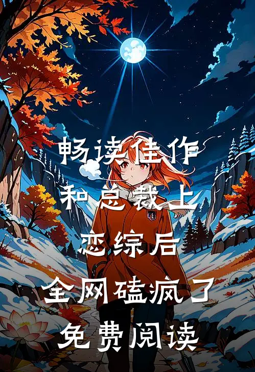 畅读佳作和总裁上恋综后,全网磕疯了免费阅读