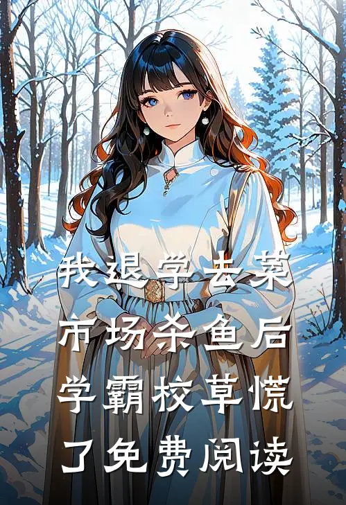 我退学去菜市场杀鱼后，学霸校草慌了免费阅读