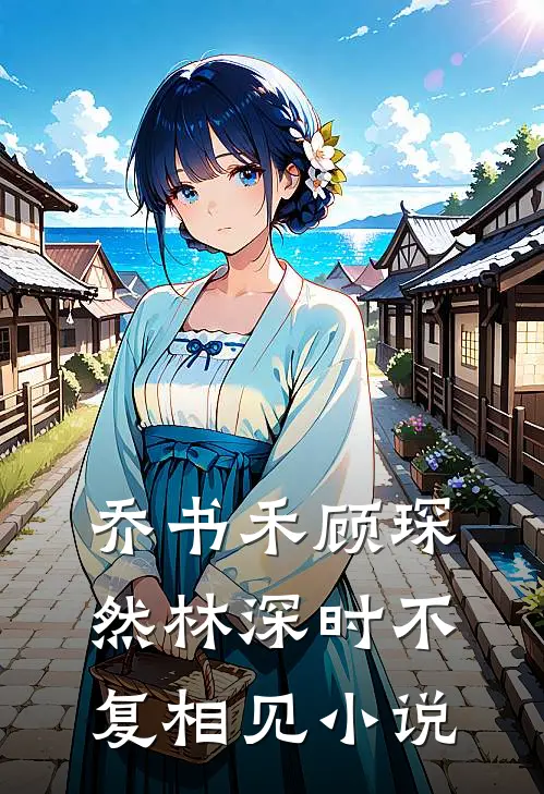 乔书禾顾琛然林深时不复相见小说