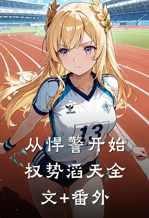 从悍警开始权势滔天全文+番外