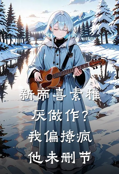 新帝喜素雅厌做作？我偏撩疯他未删节