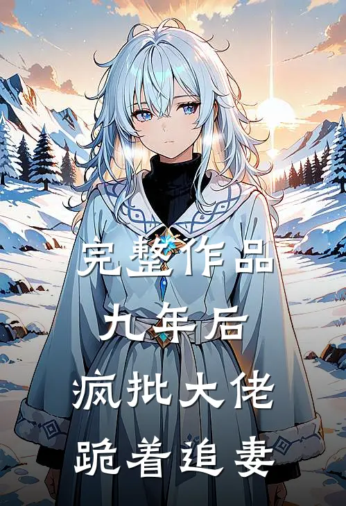 完整作品九年后，疯批大佬跪着追妻