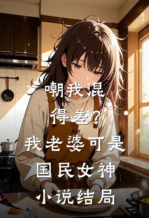 嘲我混得差？我老婆可是国民女神小说结局