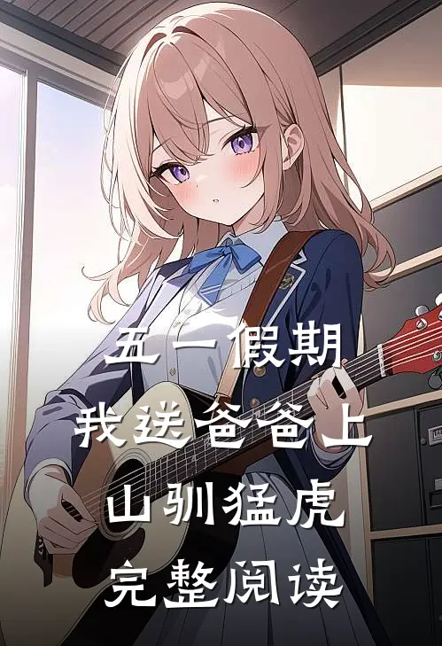 五一假期，我送爸爸上山驯猛虎完整阅读
