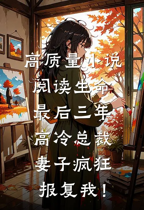 高质量小说阅读生命最后三年，高冷总裁妻子疯狂报复我！