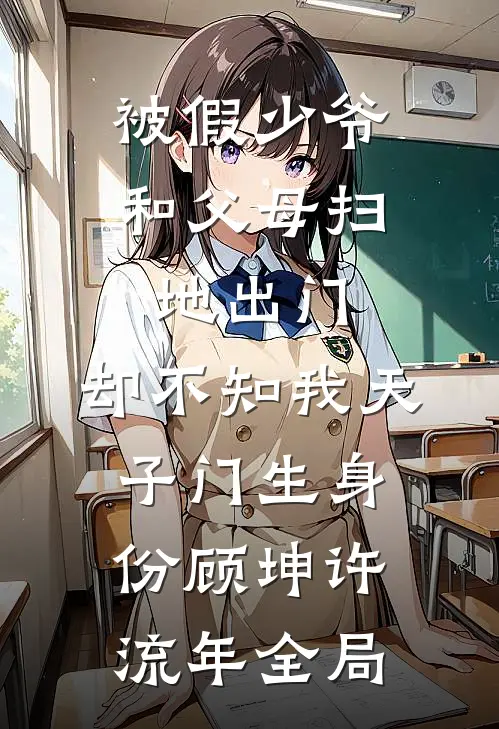 被假少爷和父母扫地出门，却不知我天子门生身份顾坤许流年全局
