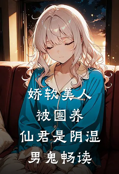 娇软美人被圈养，仙君是阴湿男鬼畅读