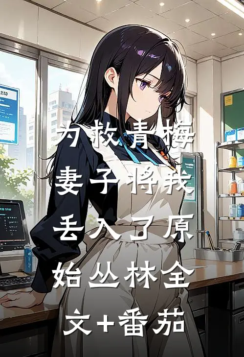 为救青梅 ，妻子将我丢入了原始丛林全文+番茄