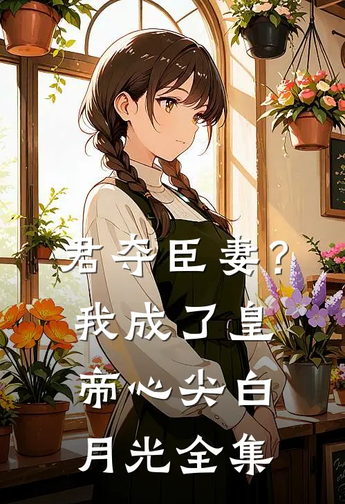 君夺臣妻？我成了皇帝心尖白月光全集