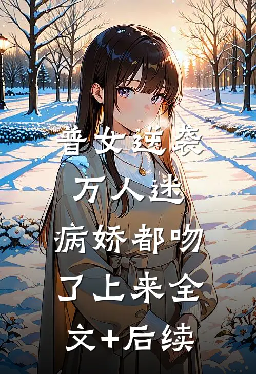 普女逆袭万人迷，病娇都吻了上来全文+后续