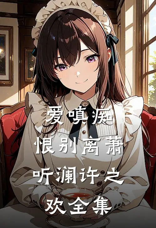爱嗔痴，恨别离萧听澜许之欢全集