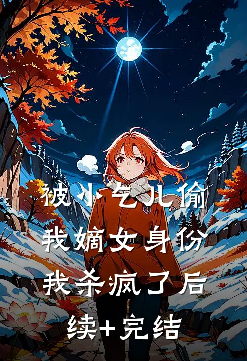 被小乞儿偷我嫡女身份，我杀疯了后续+完结