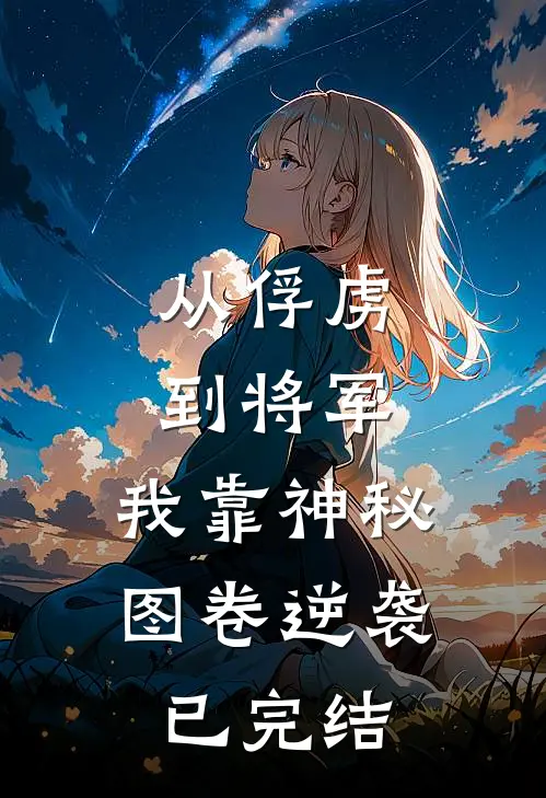 从俘虏到将军，我靠神秘图卷逆袭已完结