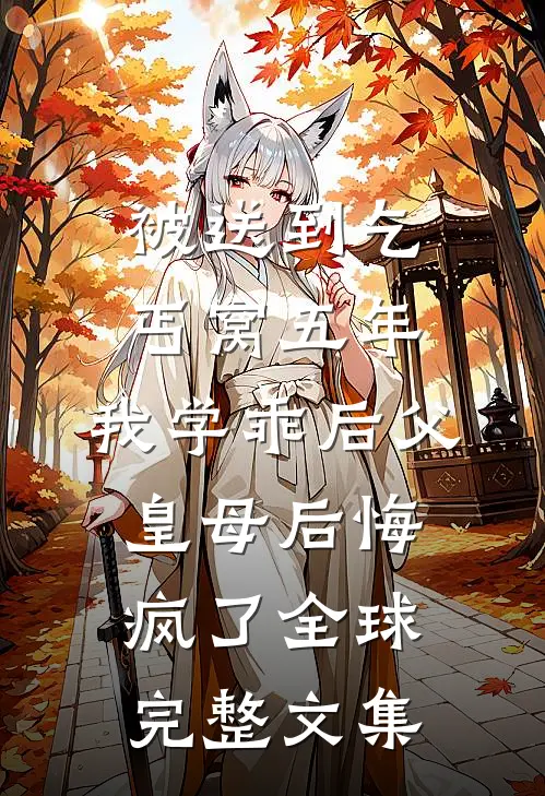 被送到乞丐窝五年，我学乖后父皇母后悔疯了全球完整文集