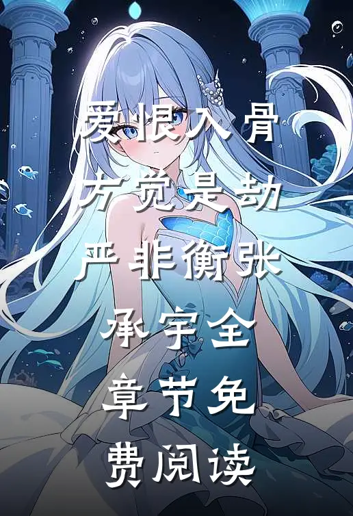 爱恨入骨，方觉是劫严非衡张承宇全章节免费阅读
