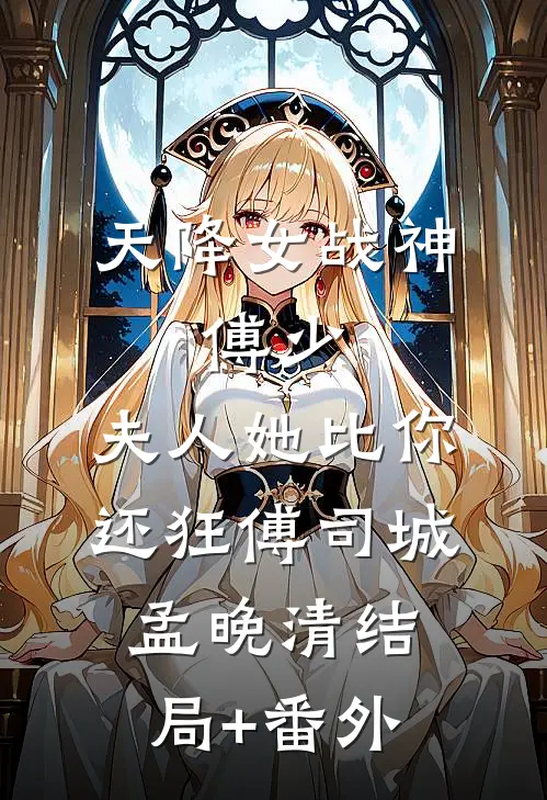 天降女战神：傅少，夫人她比你还狂傅司城孟晚清结局+番外