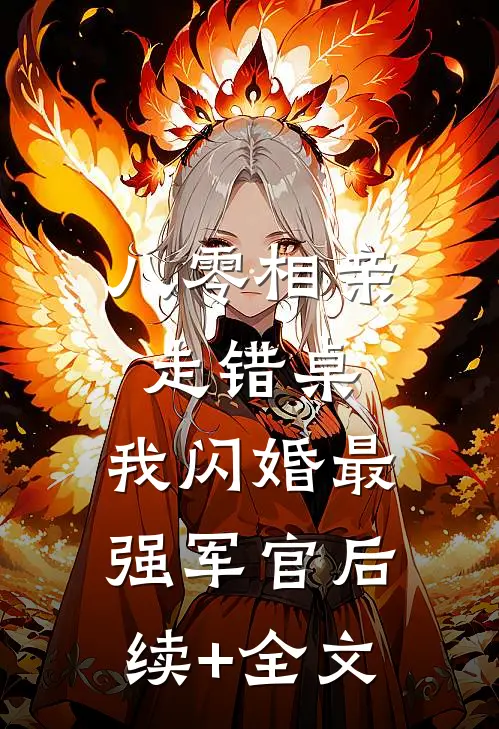 八零相亲走错桌，我闪婚最强军官后续+全文