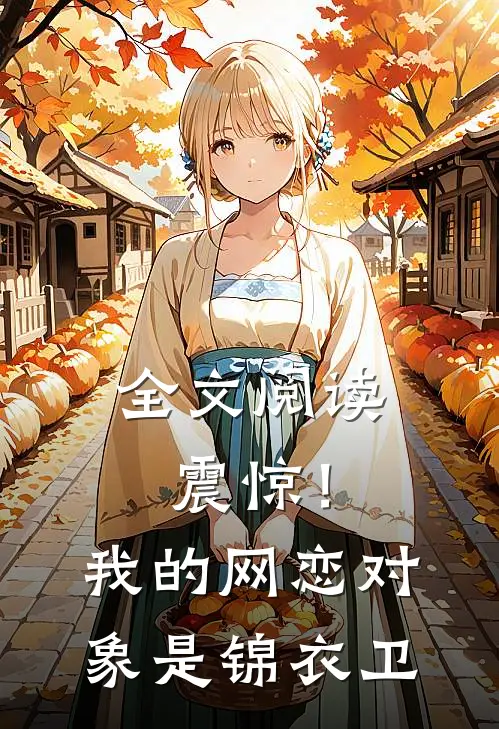 全文阅读震惊！我的网恋对象是锦衣卫