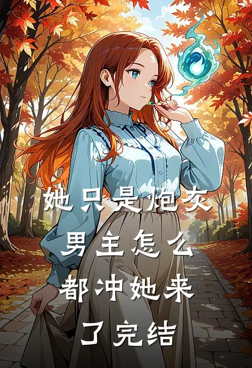 她只是炮灰，男主怎么都冲她来了完结
