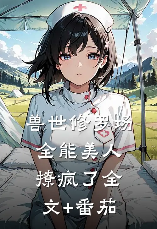 兽世修罗场：全能美人撩疯了全文+番茄