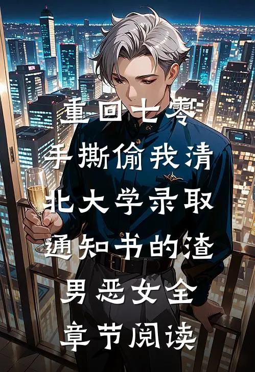重回七零，手撕偷我清北大学录取通知书的渣男恶女全章节阅读