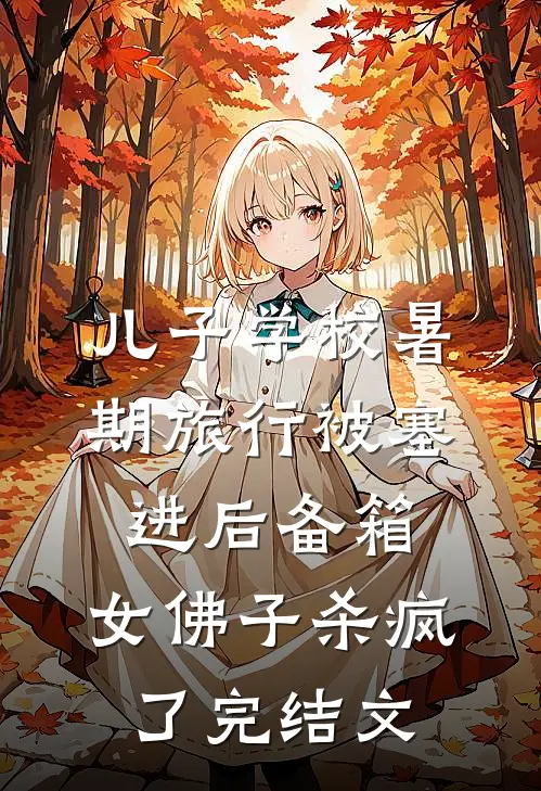 儿子学校暑期旅行被塞进后备箱，女佛子杀疯了完结文