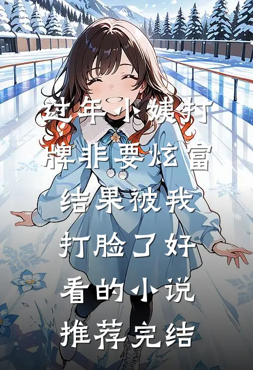过年小姨打牌非要炫富，结果被我打脸了好看的小说推荐完结