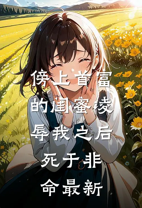 傍上首富的闺蜜凌辱我之后，死于非命最新