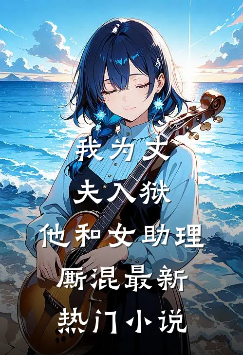 我为丈夫入狱，他和女助理厮混最新热门小说