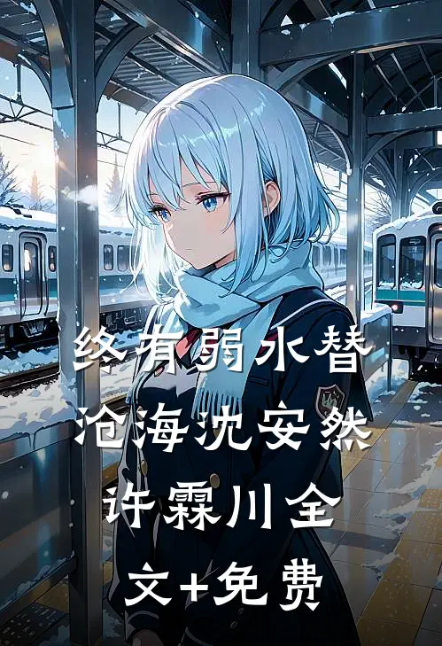 终有弱水替沧海沈安然许霖川全文+免费