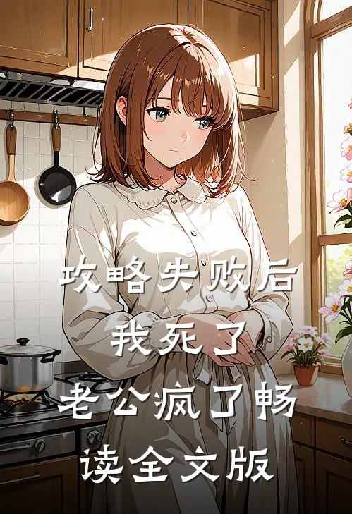 攻略失败后，我死了，老公疯了畅读全文版