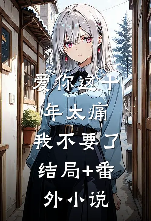 爱你这十年太痛，我不要了结局+番外小说
