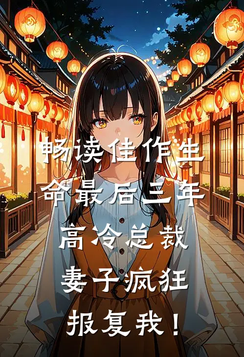 畅读佳作生命最后三年，高冷总裁妻子疯狂报复我！