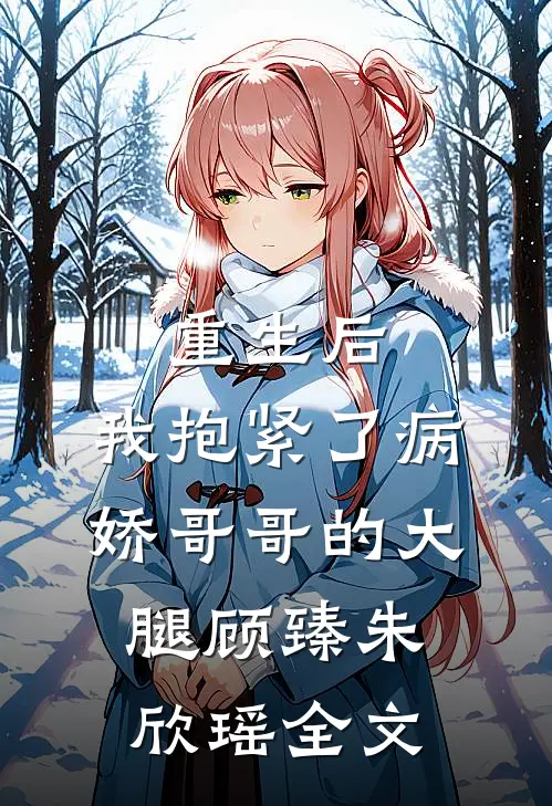 重生后，我抱紧了病娇哥哥的大腿顾臻朱欣瑶全文