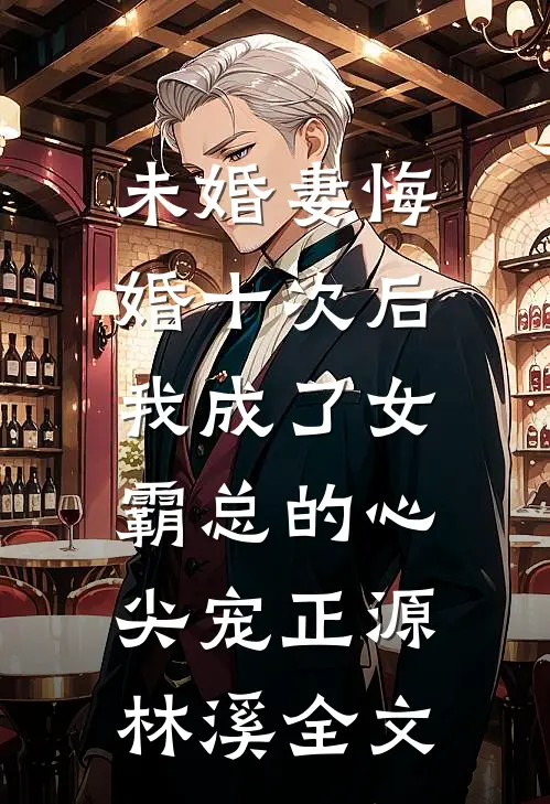 未婚妻悔婚十次后，我成了女霸总的心尖宠正源林溪全文