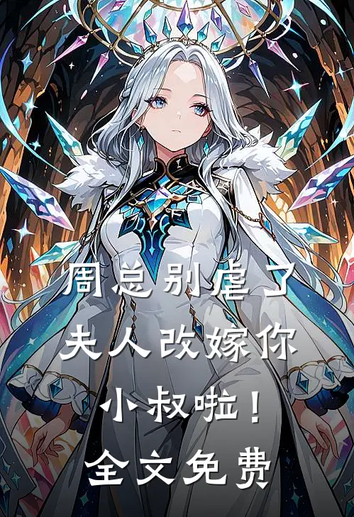 周总别虐了，夫人改嫁你小叔啦！全文免费