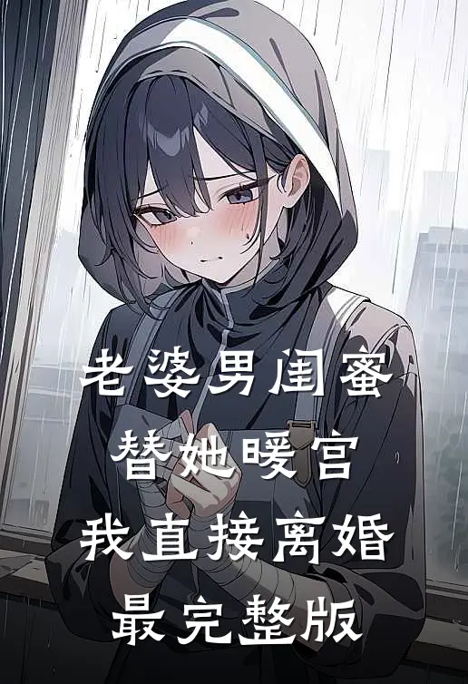 老婆男闺蜜替她暖宫，我直接离婚最完整版