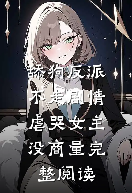 舔狗反派不走剧情，虐哭女主没商量完整阅读