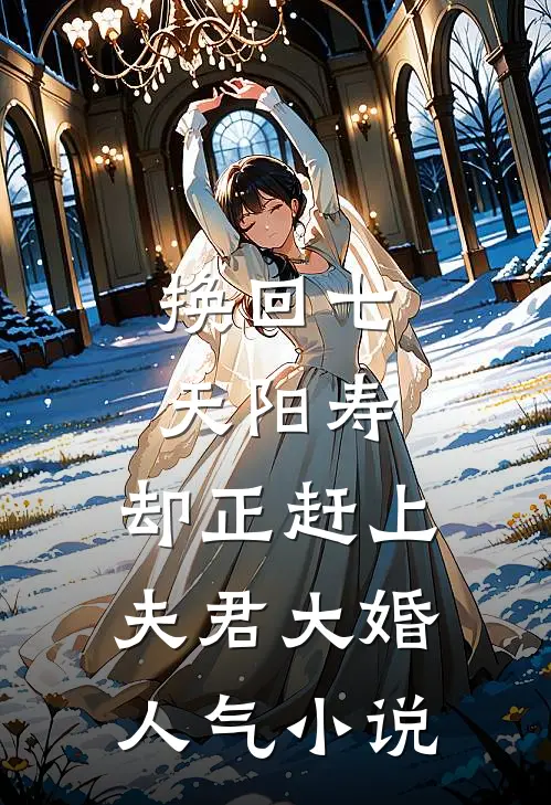 换回七天阳寿，却正赶上夫君大婚人气小说