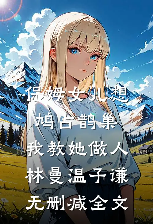 保姆女儿想鸠占鹊巢，我教她做人林曼温子谦无删减全文