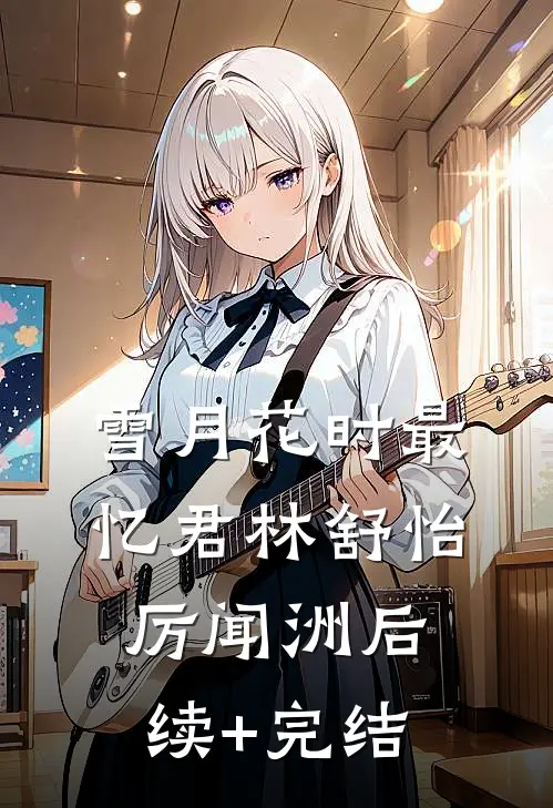 雪月花时最忆君林舒怡厉闻洲后续+完结