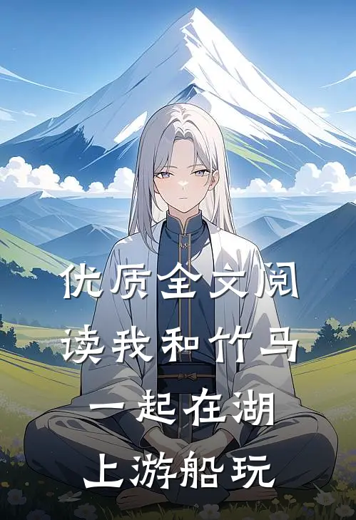 优质全文阅读我和竹马一起在湖上游船玩的