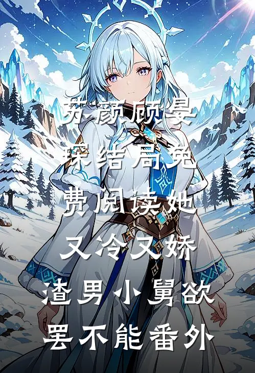 苏颜顾晏琛结局免费阅读她又冷又娇，渣男小舅欲罢不能番外