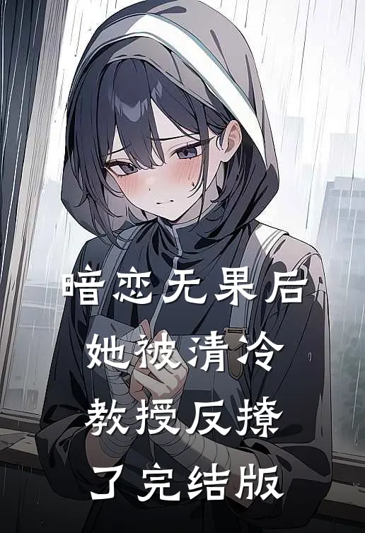 暗恋无果后，她被清冷教授反撩了完结版
