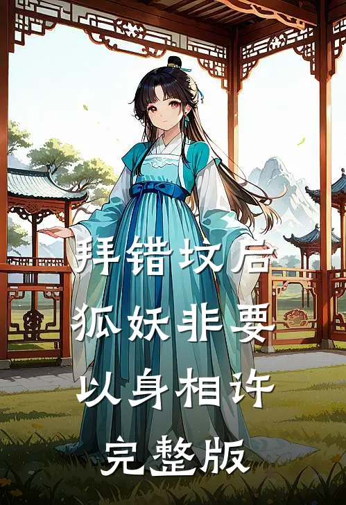 拜错坟后，狐妖非要以身相许完整版