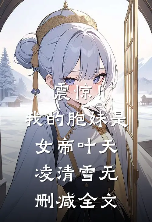 震惊！我的胞妹是女帝叶天凌清雪无删减全文